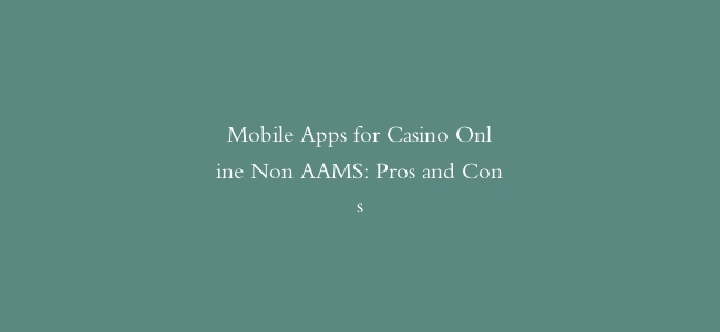 Mobile Apps for Casino Online Non AAMS: Pros and Cons