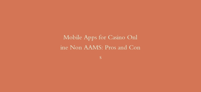 Mobile Apps for Casino Online Non AAMS: Pros and Cons