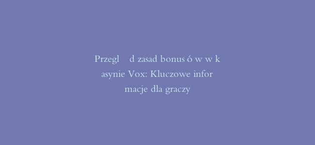 Przegląd zasad bonusów w kasynie Vox: Kluczowe informacje dla graczy