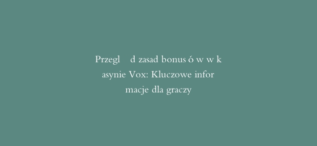 Przegląd zasad bonusów w kasynie Vox: Kluczowe informacje dla graczy