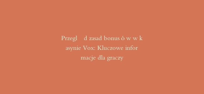 Przegląd zasad bonusów w kasynie Vox: Kluczowe informacje dla graczy