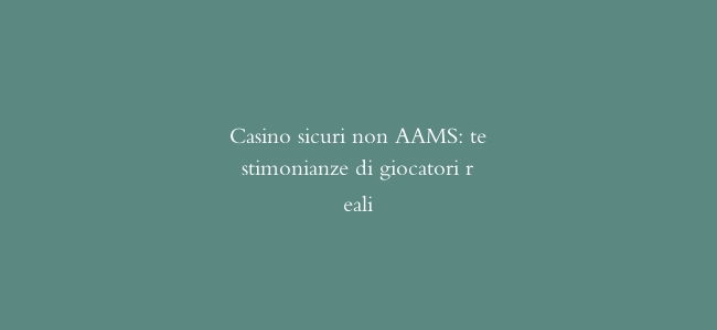 Casino sicuri non AAMS: testimonianze di giocatori reali