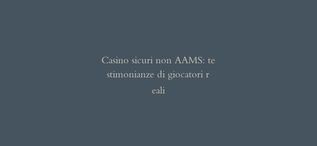 Casino sicuri non AAMS: testimonianze di giocatori reali