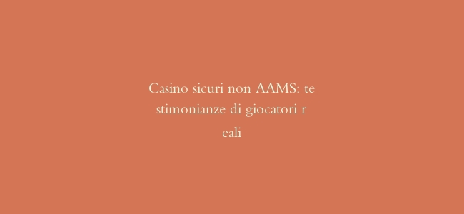 Casino sicuri non AAMS: testimonianze di giocatori reali