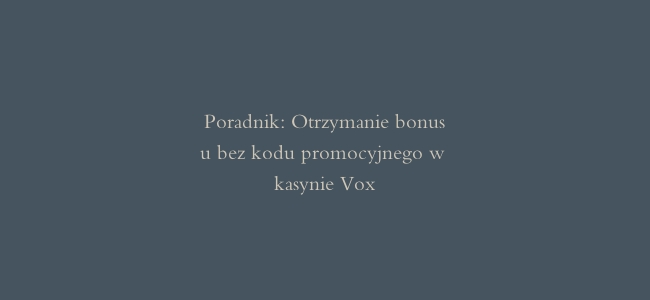 Poradnik: Otrzymanie bonusu bez kodu promocyjnego w kasynie Vox