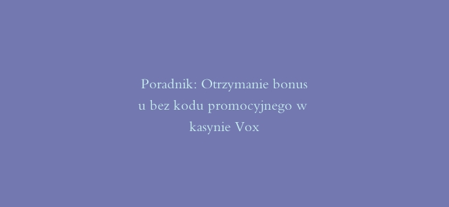 Poradnik: Otrzymanie bonusu bez kodu promocyjnego w kasynie Vox