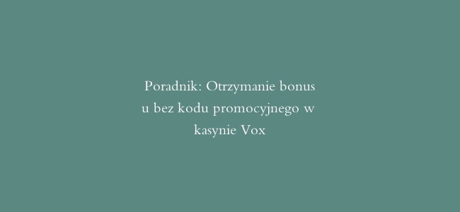 Poradnik: Otrzymanie bonusu bez kodu promocyjnego w kasynie Vox