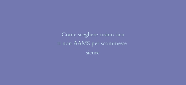 Come scegliere casino sicuri non AAMS per scommesse sicure