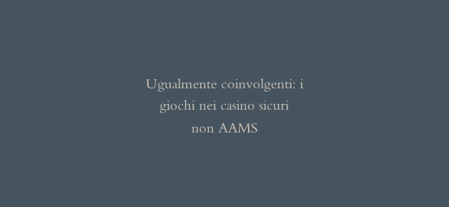Ugualmente coinvolgenti: i giochi nei casino sicuri non AAMS