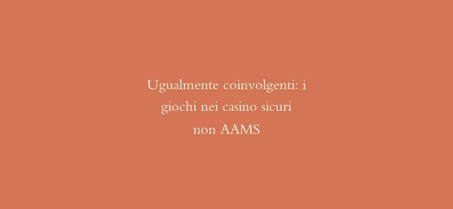 Ugualmente coinvolgenti: i giochi nei casino sicuri non AAMS