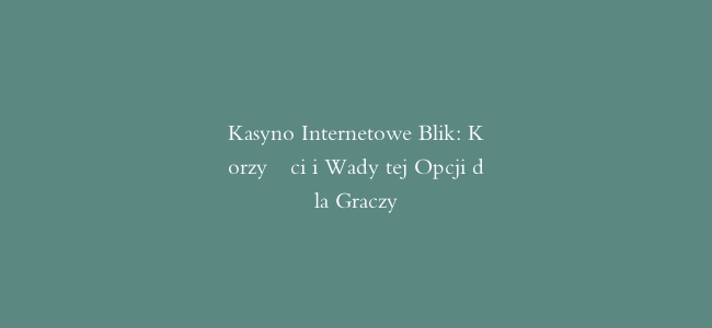 Kasyno Internetowe Blik: Korzyści i Wady tej Opcji dla Graczy