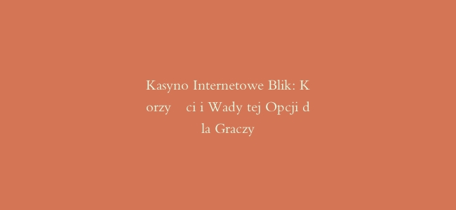 Kasyno Internetowe Blik: Korzyści i Wady tej Opcji dla Graczy