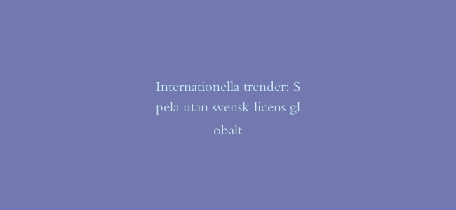 Internationella trender: Spela utan svensk licens globalt