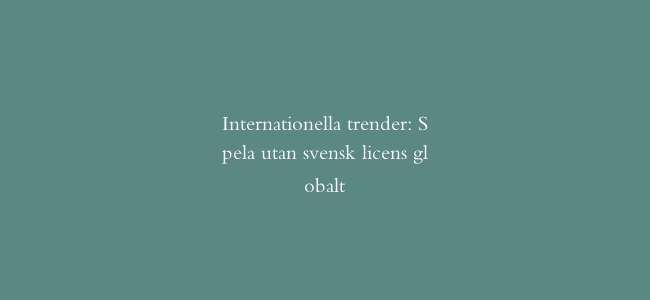 Internationella trender: Spela utan svensk licens globalt