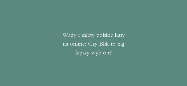Wady i zalety polskie kasyna online: Czy Blik to najlepszy wybór?