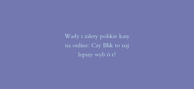 Wady i zalety polskie kasyna online: Czy Blik to najlepszy wybór?