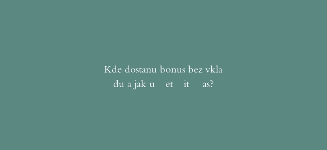 Kde dostanu bonus bez vkladu a jak ušetřit čas?
