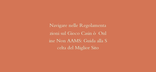 Navigare nelle Regolamentazioni sul Gioco Casinò Online Non AAMS: Guida alla Scelta del Miglior Sito