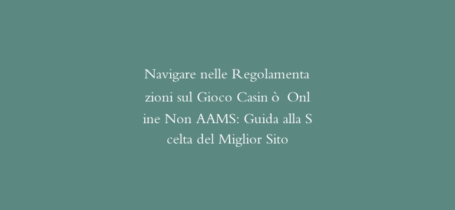 Navigare nelle Regolamentazioni sul Gioco Casinò Online Non AAMS: Guida alla Scelta del Miglior Sito