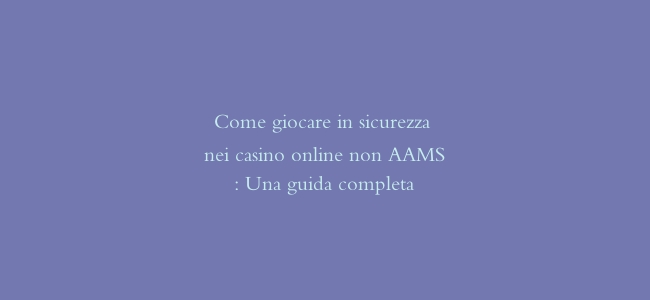 Come giocare in sicurezza nei casino online non AAMS: Una guida completa