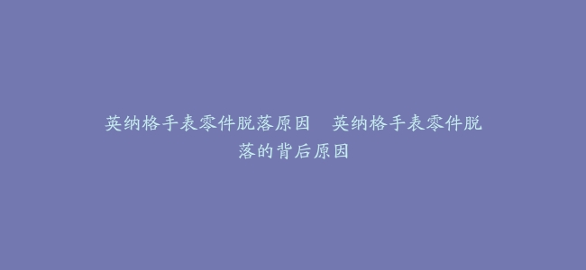 英纳格手表零件脱落原因–英纳格手表零件脱落的背后原因缩略图 英纳格手表零件脱落原因--英纳格手表零件脱落的背后原因
