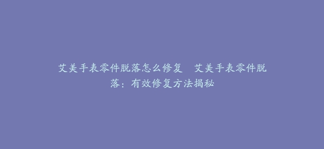 艾美手表零件脱落怎么修复--艾美手表零件脱落：有效修复方法揭秘