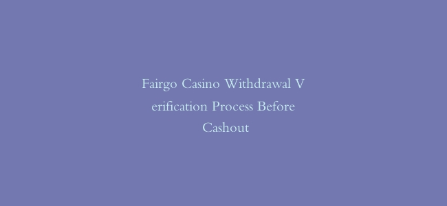 Fairgo Casino Withdrawal Verification Process Before Cashout