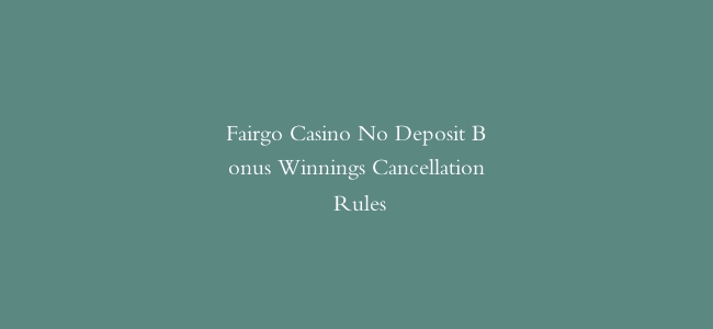 Fairgo Casino No Deposit Bonus Winnings Cancellation Rules