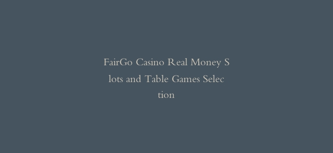 FairGo Casino Real Money Slots and Table Games Selection