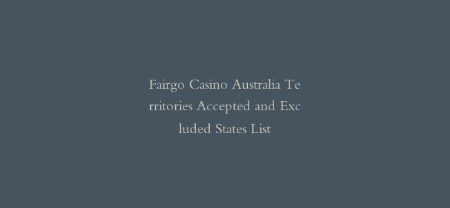 Fairgo Casino Australia Territories Accepted and Excluded States List