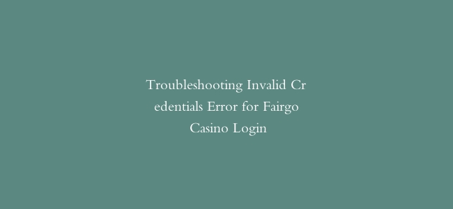 Troubleshooting Invalid Credentials Error for Fairgo Casino Login
