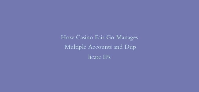 How Casino Fair Go Manages Multiple Accounts and Duplicate IPs