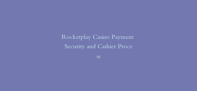 Rocketplay Casino Payment Security and Cashier Process