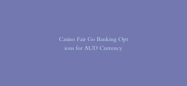 Casino Fair Go Banking Options for AUD Currency