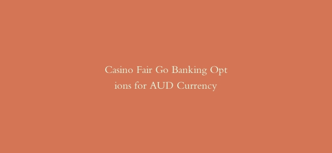 Casino Fair Go Banking Options for AUD Currency