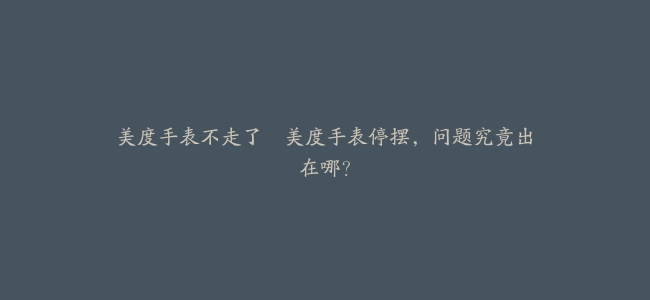 美度手表不走了–美度手表停摆,问题究竟出在哪?缩略图 美度手表不走了–美度手表停摆,问题究竟出在哪?