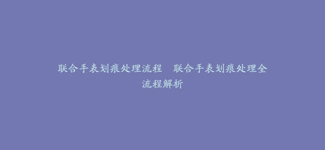 联合手表划痕处理流程--联合手表划痕处理全流程解析