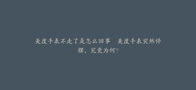 美度手表不走了是怎么回事–美度手表突然停摆，究竟为何？