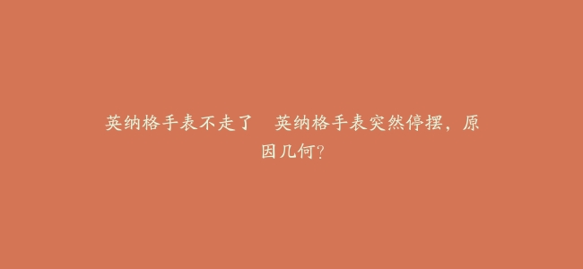 英纳格手表不走了–英纳格手表突然停摆，原因几何？