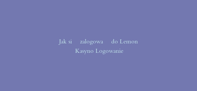 Jak się zalogować do Lemon Kasyno Logowanie