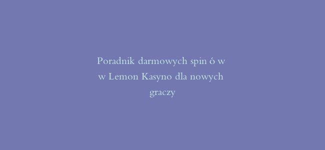 Poradnik darmowych spinów w Lemon Kasyno dla nowych graczy
