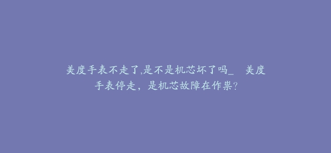 美度手表不走了,是不是机芯坏了吗_--美度手表停走，是机芯故障在作祟？