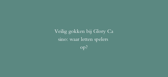 Veilig gokken bij Glory Casino: waar letten spelers op?
