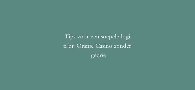 Tips voor een soepele login bij Oranje Casino zonder gedoe