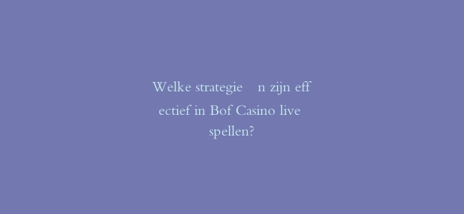 Welke strategieën zijn effectief in Bof Casino live spellen?