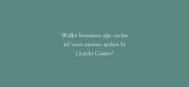 Welke bonussen zijn exclusief voor nieuwe spelers bij Lucki Casino?