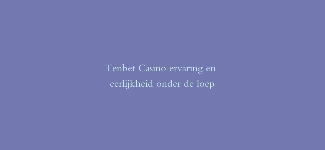 Tenbet Casino ervaring en eerlijkheid onder de loep