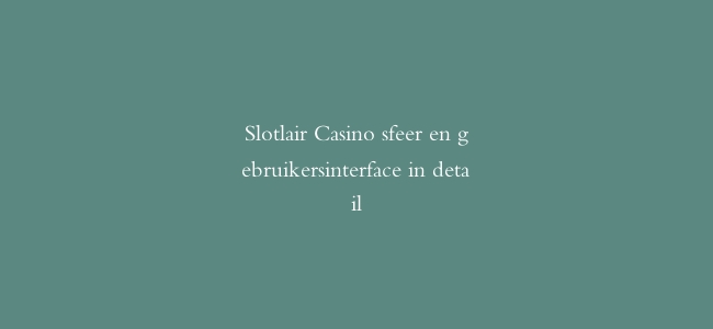 Slotlair Casino sfeer en gebruikersinterface in detail