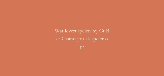 Wat levert spelen bij Gt Bet Casino jou als speler op?