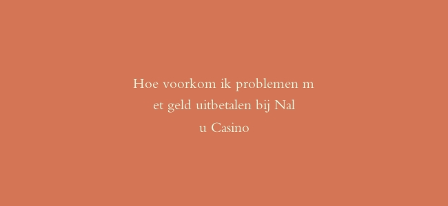 Hoe voorkom ik problemen met geld uitbetalen bij Nalu Casino